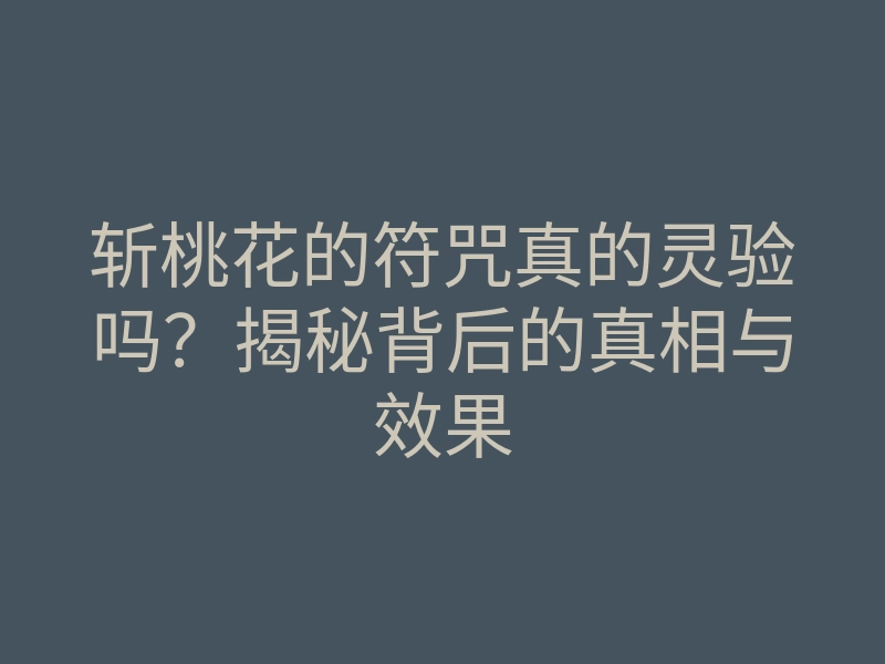 斩桃花的符咒真的灵验吗?揭秘背后的真相与效果