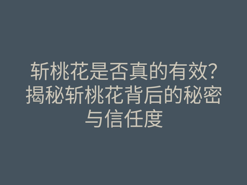 斩桃花是否真的有效?揭秘斩桃花背后的秘密与信任度