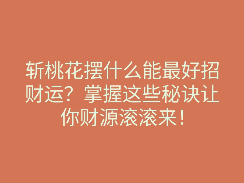 斩桃花摆什么能最好招财运?掌握这些秘诀让你财源滚滚来!