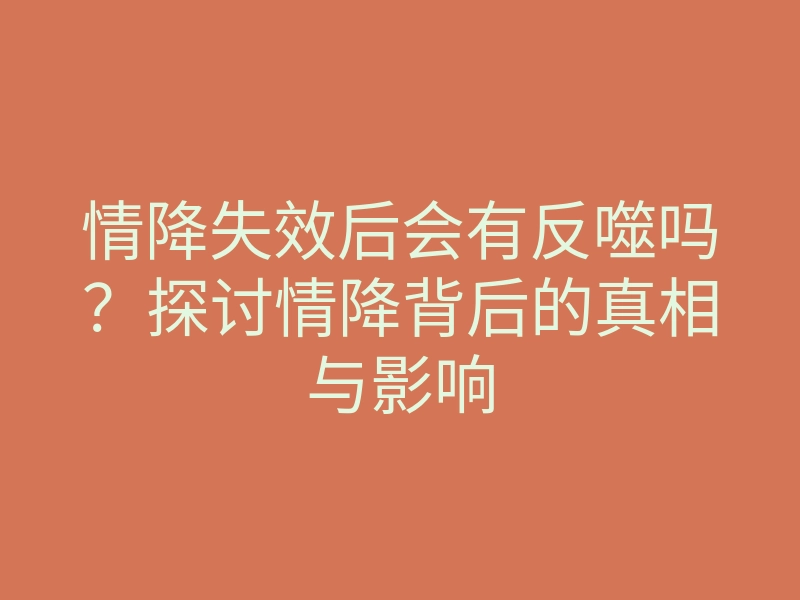 情降失效后会有反噬吗？探讨情降背后的真相与影响