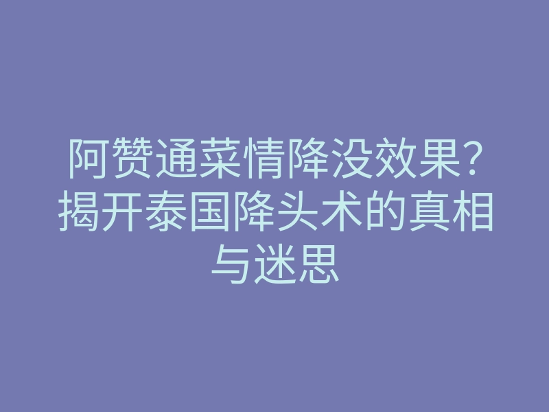阿赞通菜情降没效果?揭开泰国降头术的真相与迷思