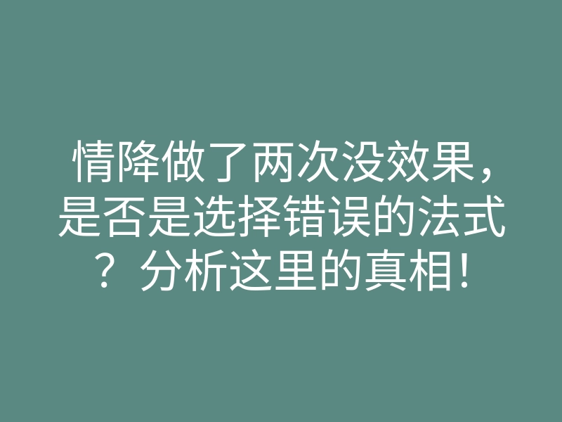 情降做了两次没效果,是否是选择错误的法式?分析这里的真相!