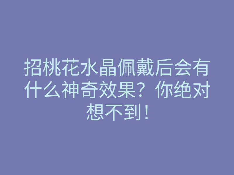 招桃花水晶佩戴后会有什么神奇效果?你绝对想不到!