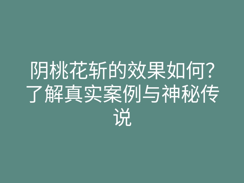 阴桃花斩的效果如何？了解真实案例与神秘传说