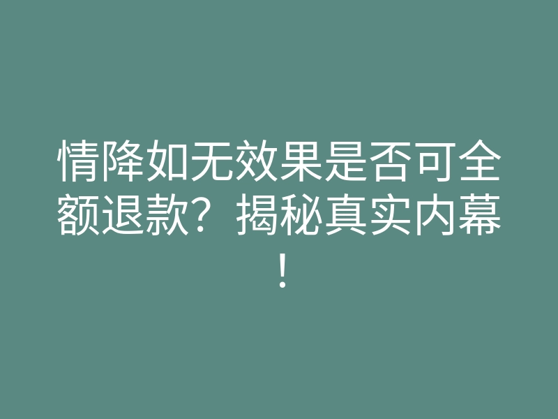 情降如无效果是否可全额退款?揭秘真实内幕!