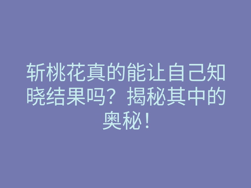 斩桃花真的能让自己知晓结果吗?揭秘其中的奥秘!