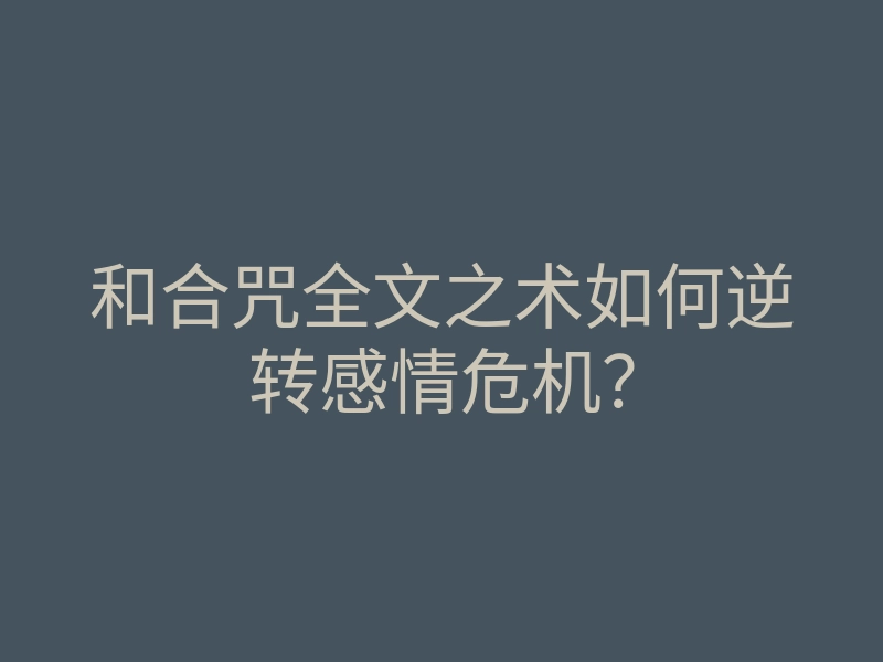 和合咒全文之术如何逆转感情危机?