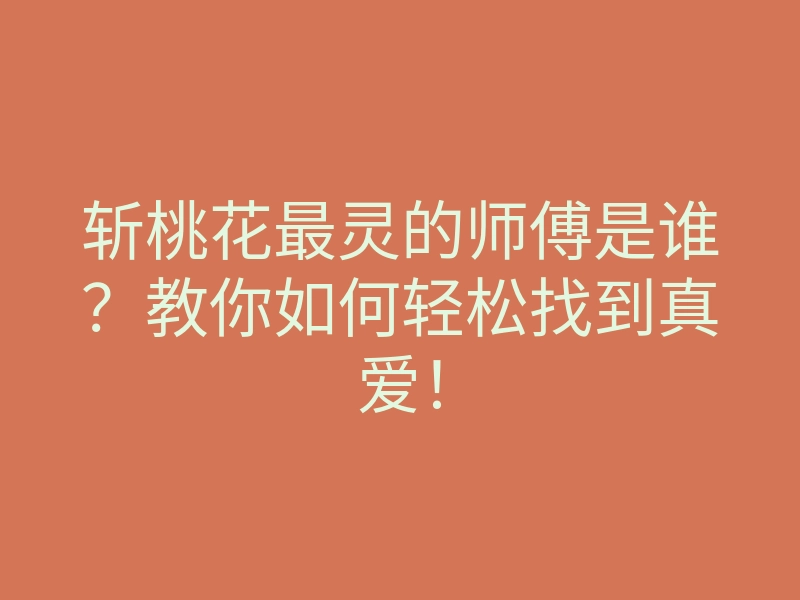 斩桃花最灵的师傅是谁?教你如何轻松找到真爱!