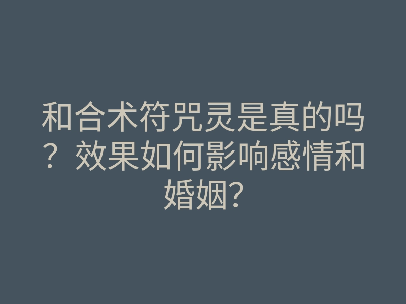 和合术符咒灵是真的吗?效果如何影响感情和婚姻?