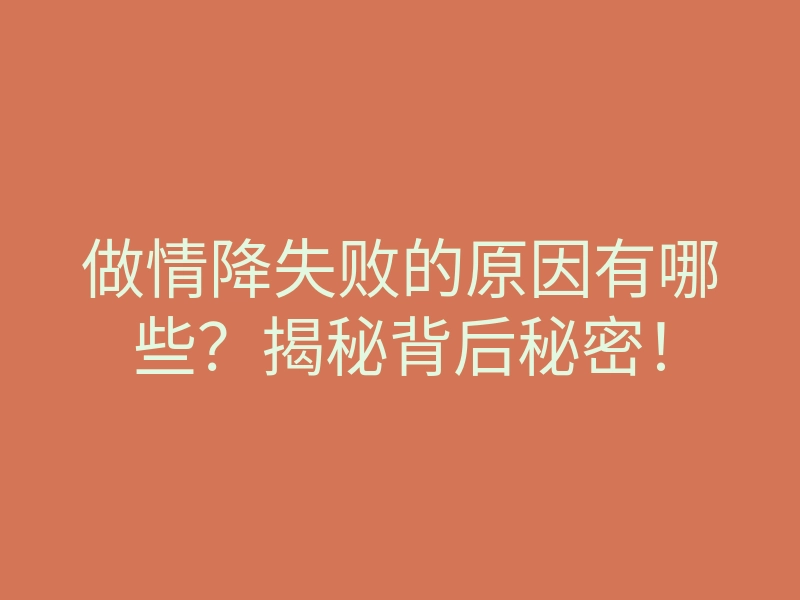 做情降失败的原因有哪些？揭秘背后秘密！