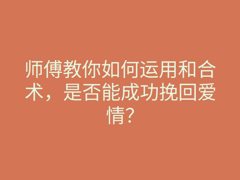 师傅教你如何运用和合术,是否能成功挽回爱情?