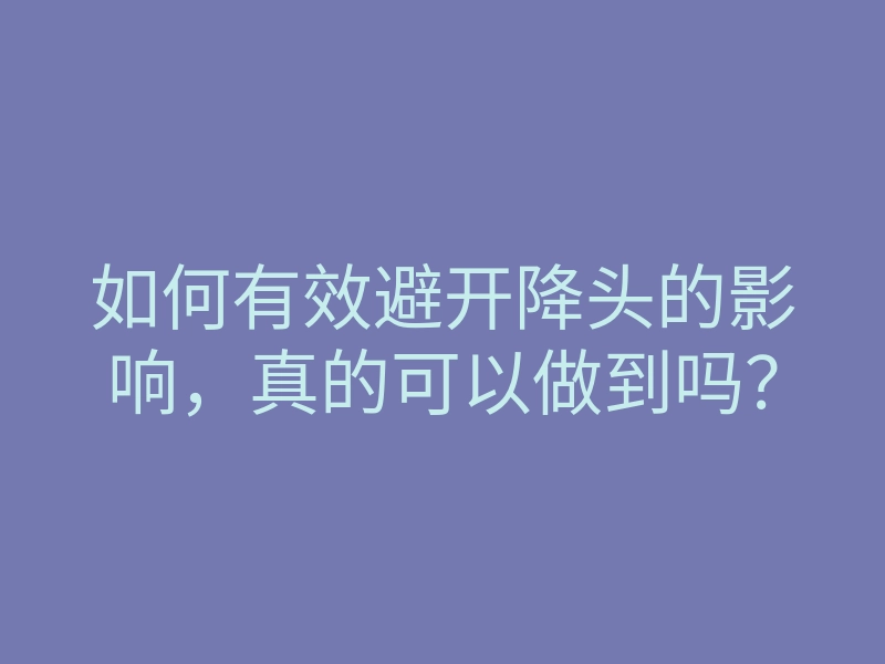 如何有效避开降头的影响,真的可以做到吗?
