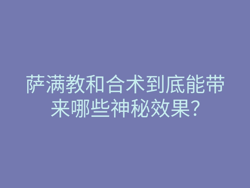 萨满教和合术到底能带来哪些神秘效果?
