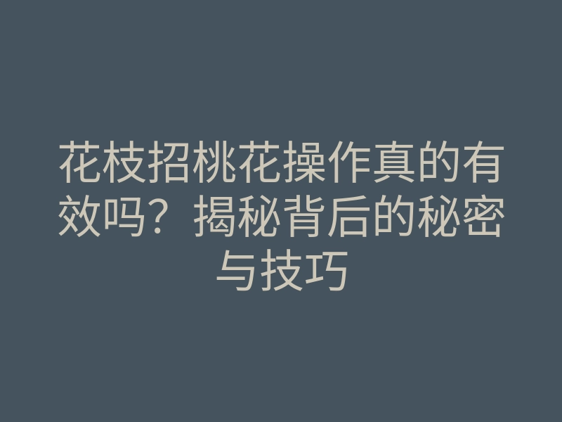 花枝招桃花操作真的有效吗?揭秘背后的秘密与技巧