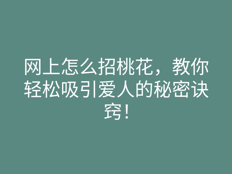 网上怎么招桃花,教你轻松吸引爱人的秘密诀窍!