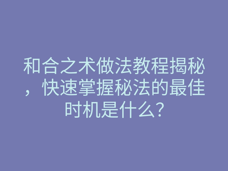 和合之术做法教程揭秘,快速掌握秘法的最佳时机是什么?