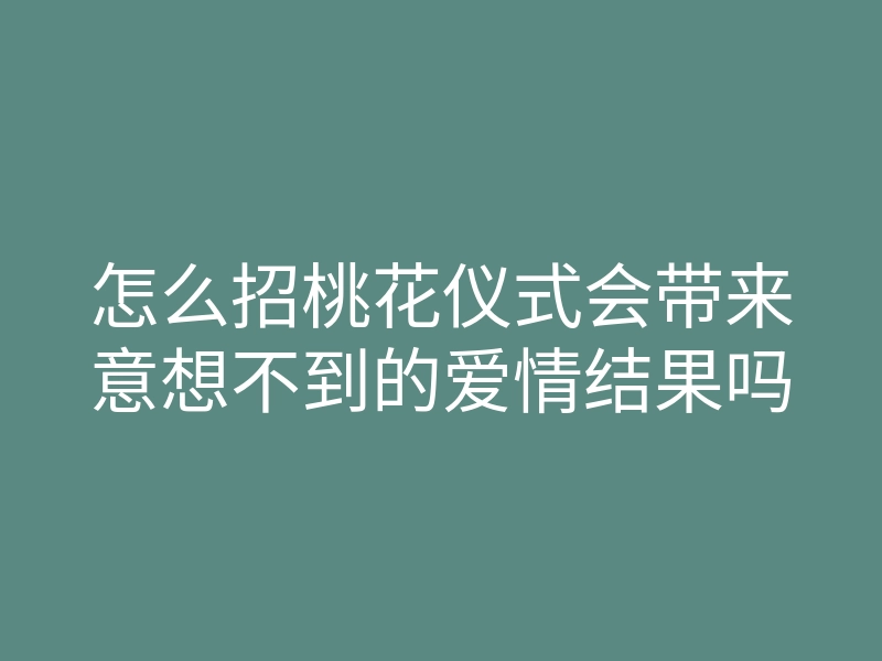 怎么招桃花仪式会带来意想不到的爱情结果吗