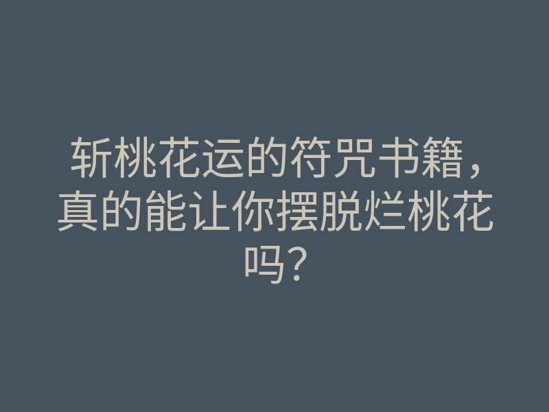 斩桃花运的符咒书籍,真的能让你摆脱烂桃花吗?