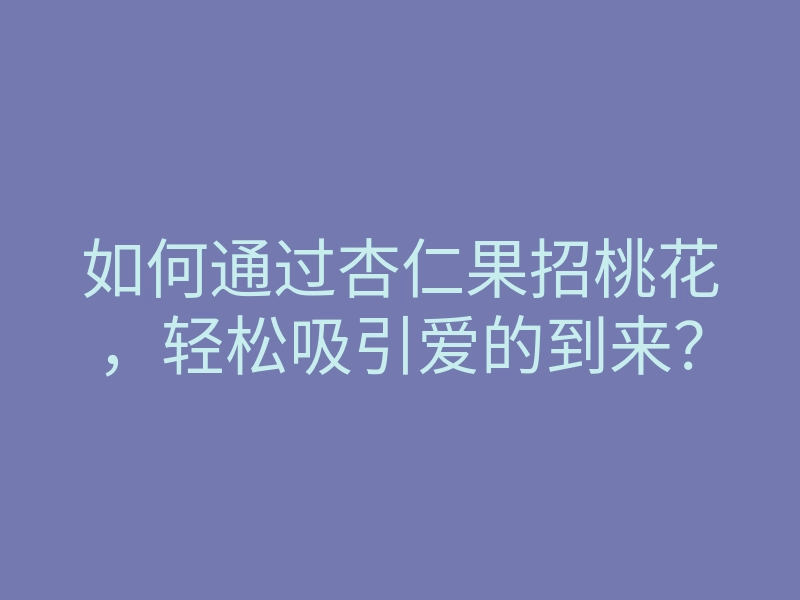 如何通过杏仁果招桃花,轻松吸引爱的到来?