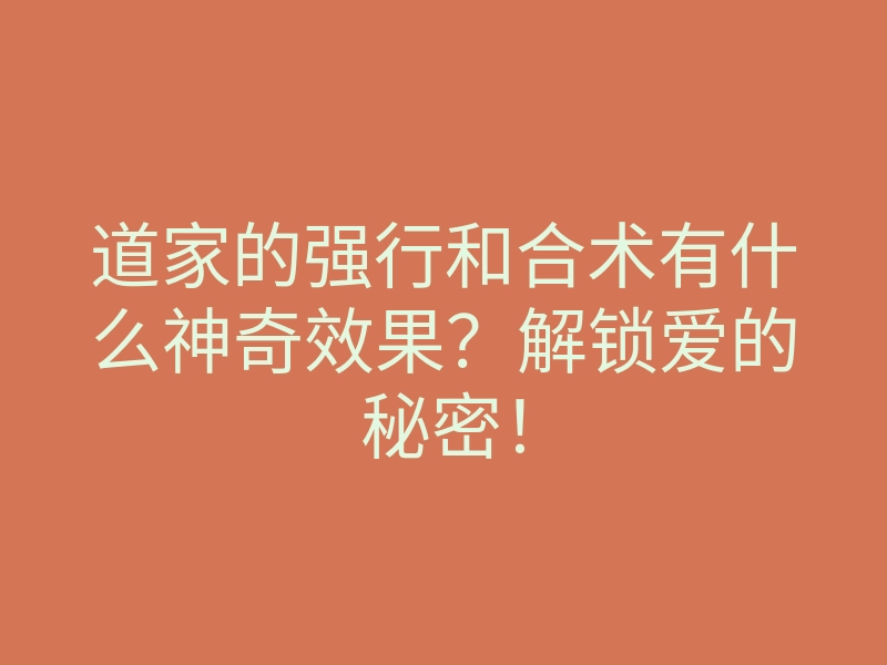 道家的强行和合术有什么神奇效果?解锁爱的秘密!
