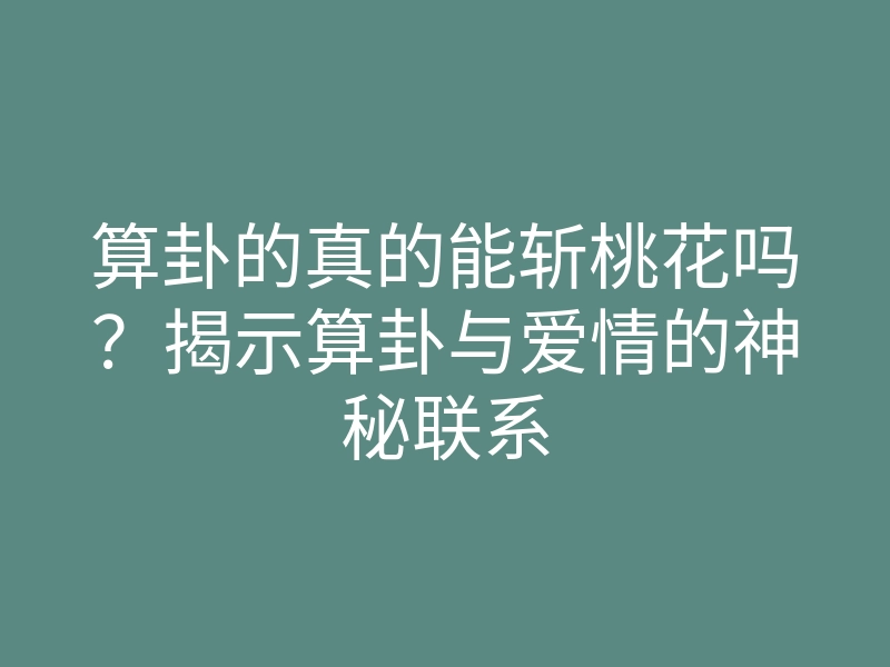 算卦的真的能斩桃花吗?揭示算卦与爱情的神秘联系