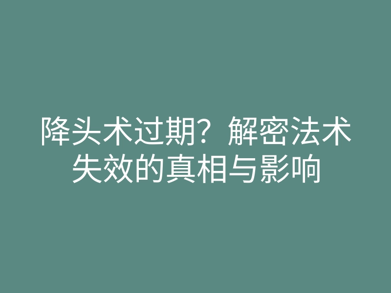 降头术过期?解密法术失效的真相与影响