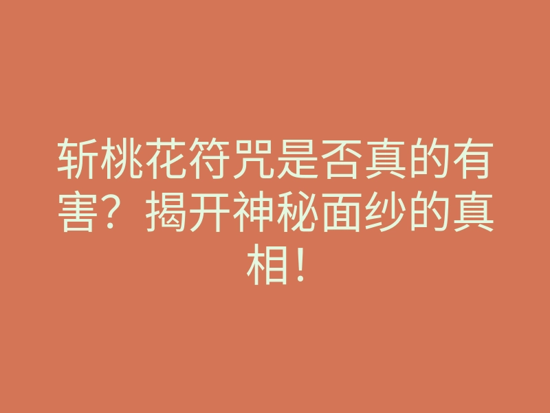 斩桃花符咒是否真的有害?揭开神秘面纱的真相!