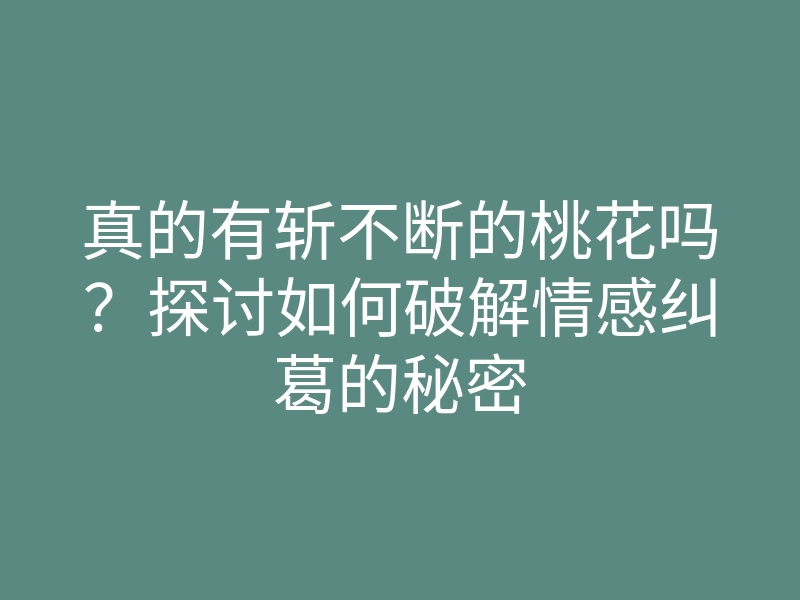 真的有斩不断的桃花吗?探讨如何破解情感纠葛的秘密