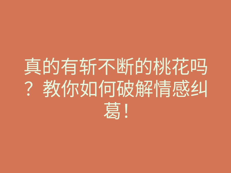 真的有斩不断的桃花吗?教你如何破解情感纠葛!