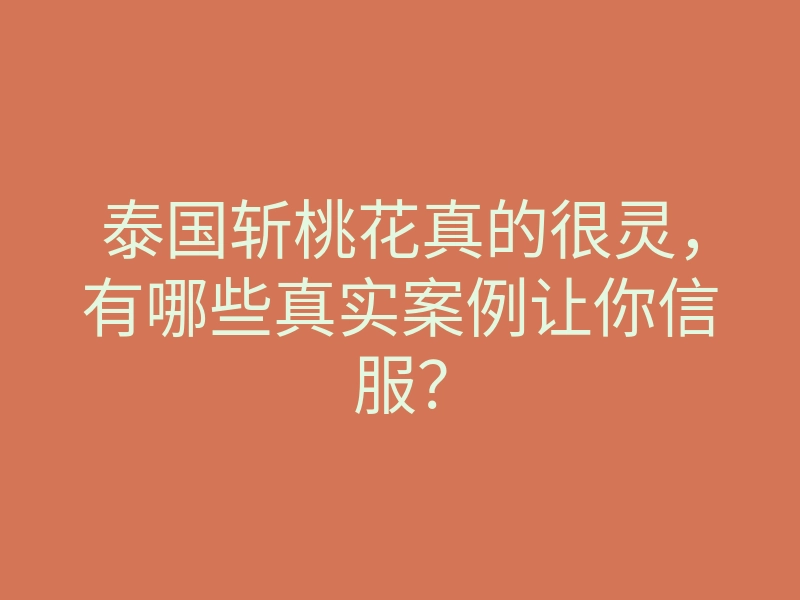 泰国斩桃花真的很灵,有哪些真实案例让你信服?