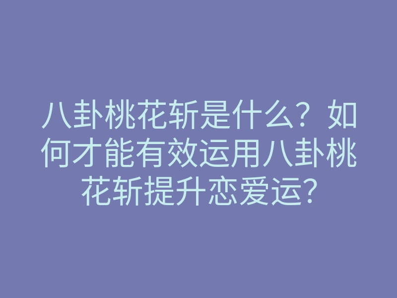 八卦桃花斩是什么？如何才能有效运用八卦桃花斩提升恋爱运？