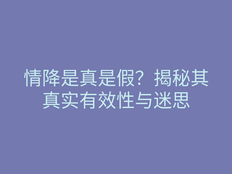 情降是真是假？揭秘其真实有效性与迷思