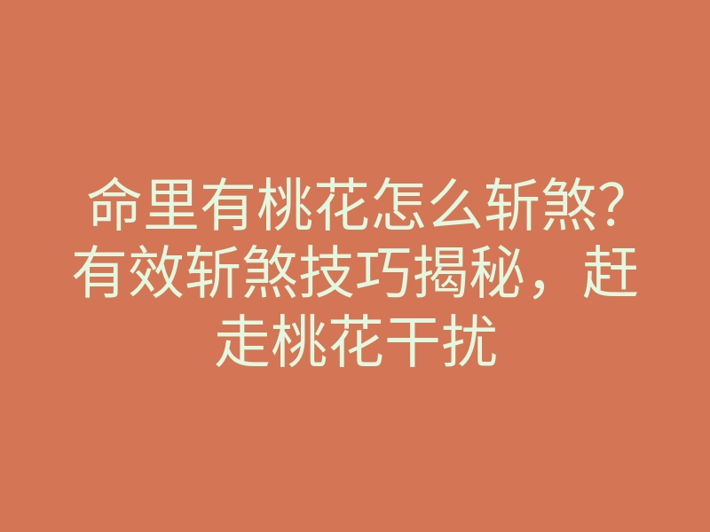 命里有桃花怎么斩煞?有效斩煞技巧揭秘,赶走桃花干扰