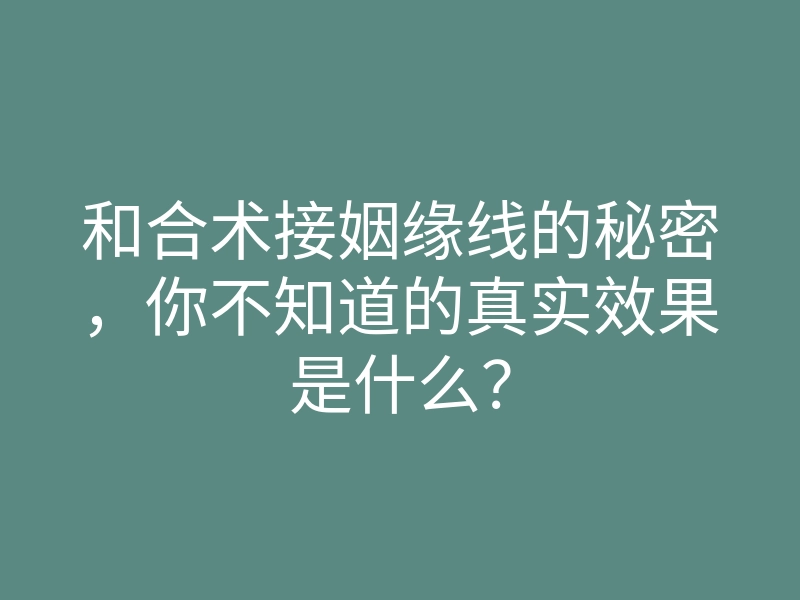和合术接姻缘线的秘密,你不知道的真实效果是什么?