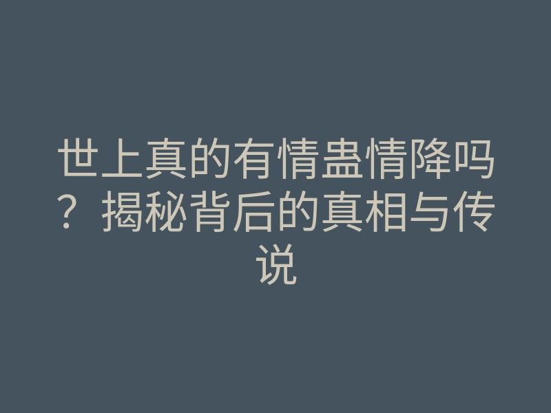 世上真的有情蛊情降吗?揭秘背后的真相与传说