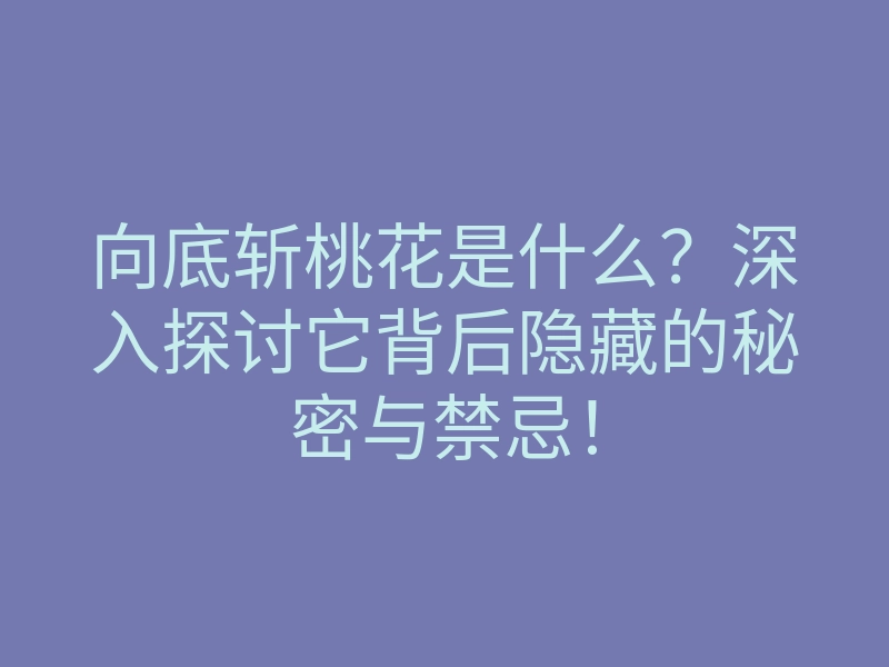 向底斩桃花是什么?深入探讨它背后隐藏的秘密与禁忌!