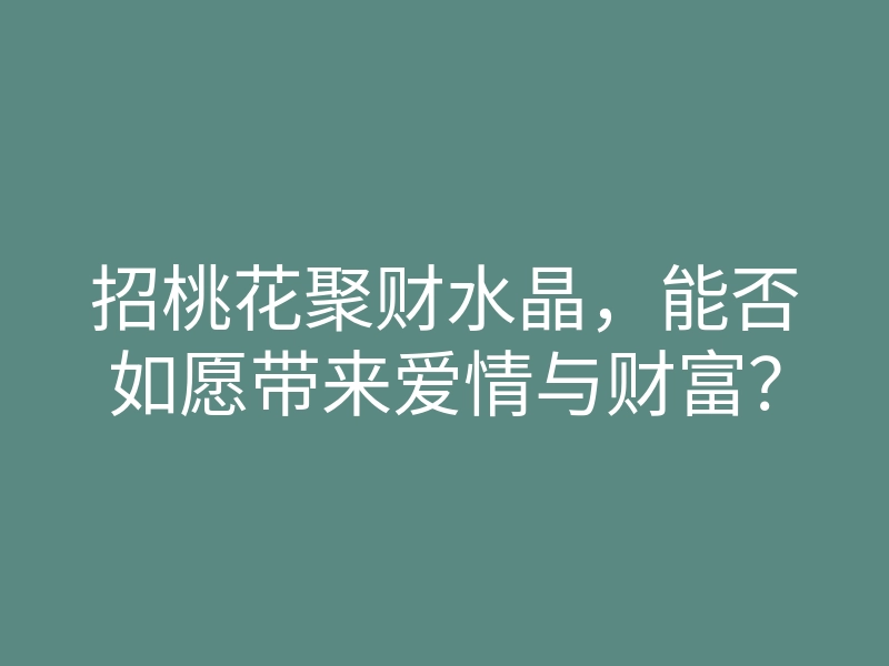招桃花聚财水晶,能否如愿带来爱情与财富?