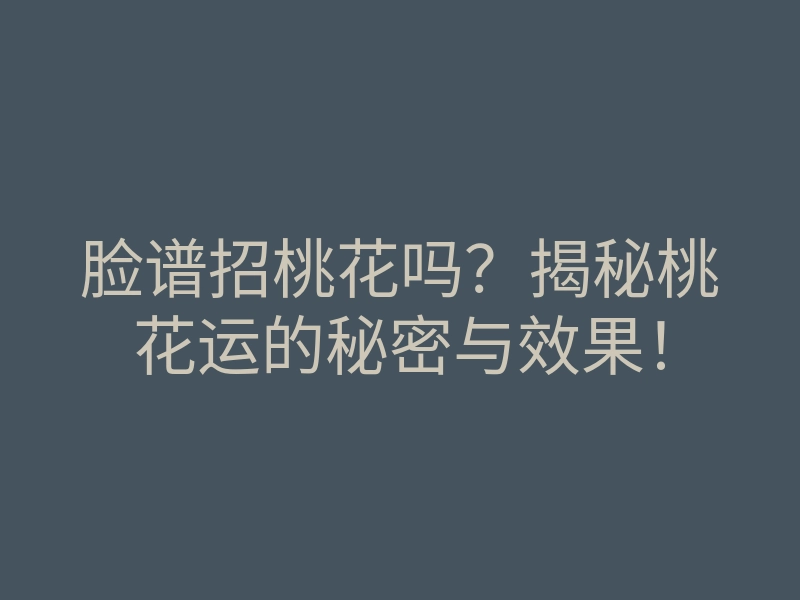 脸谱招桃花吗?揭秘桃花运的秘密与效果!