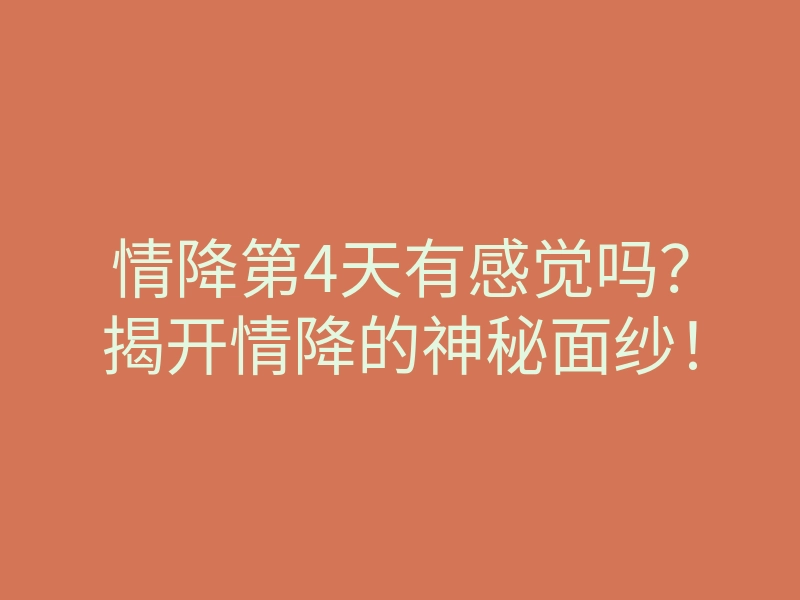 情降第4天有感觉吗?揭开情降的神秘面纱!