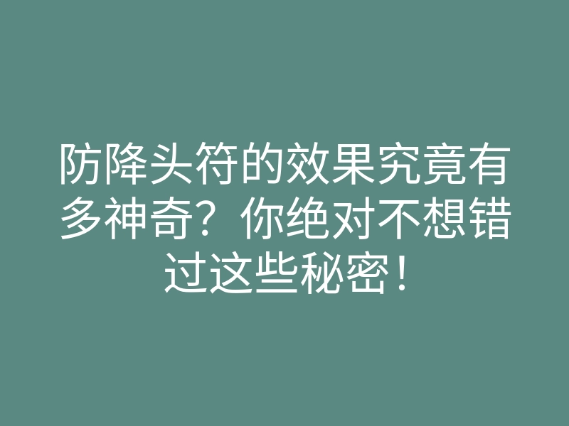 防降头符的效果究竟有多神奇？你绝对不想错过这些秘密！