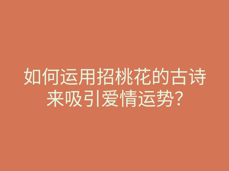 如何运用招桃花的古诗来吸引爱情运势?