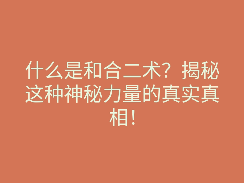 什么是和合二术？揭秘这种神秘力量的真实真相！