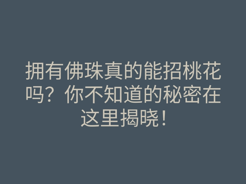 拥有佛珠真的能招桃花吗?你不知道的秘密在这里揭晓!
