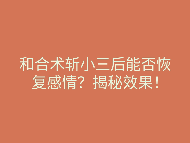 和合术斩小三后能否恢复感情？揭秘效果！