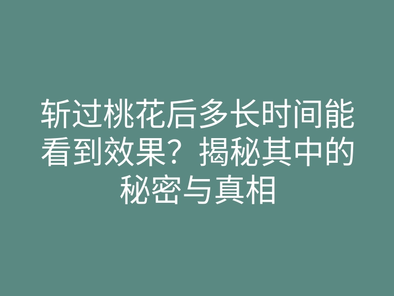 斩过桃花后多长时间能看到效果?揭秘其中的秘密与真相