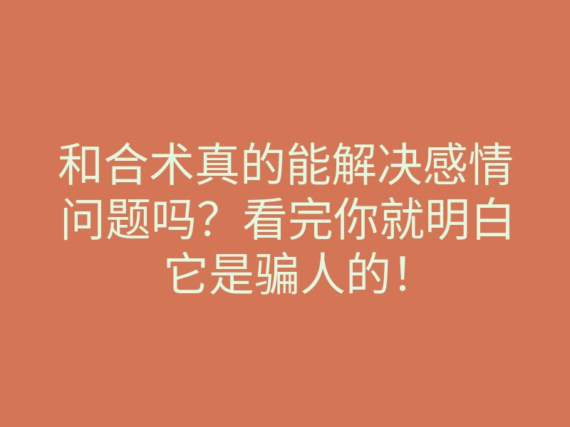 和合术真的能解决感情问题吗？看完你就明白它是骗人的！