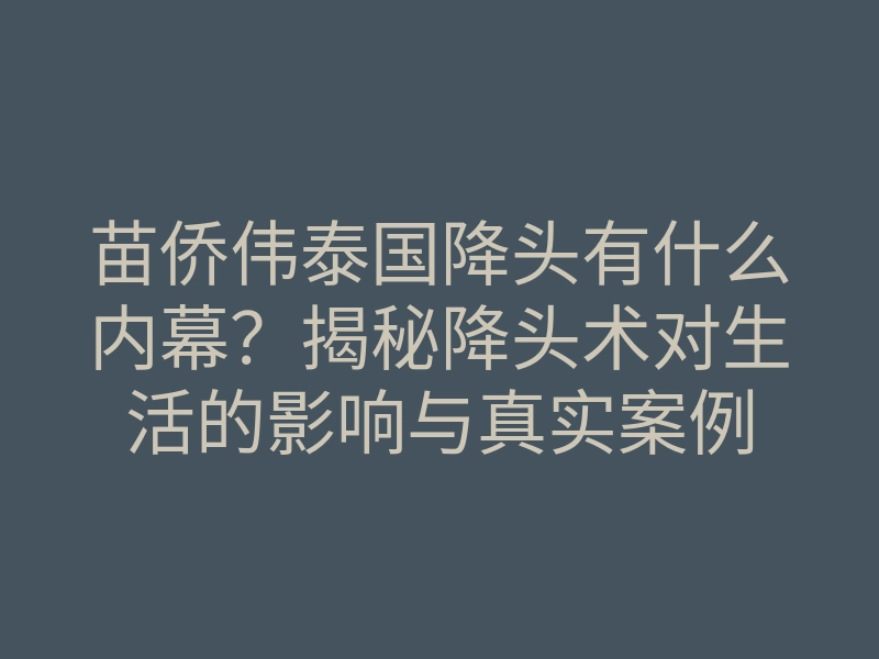 苗侨伟泰国降头有什么内幕?揭秘降头术对生活的影响与真实案例