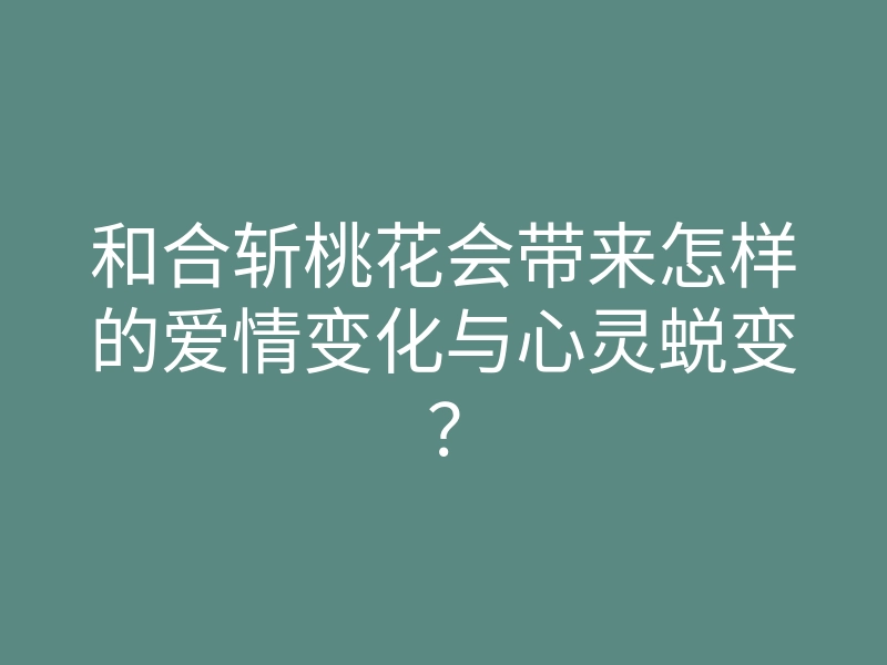 和合斩桃花会带来怎样的爱情变化与心灵蜕变?