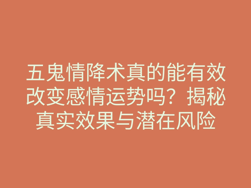 五鬼情降术真的能有效改变感情运势吗?揭秘真实效果与潜在风险