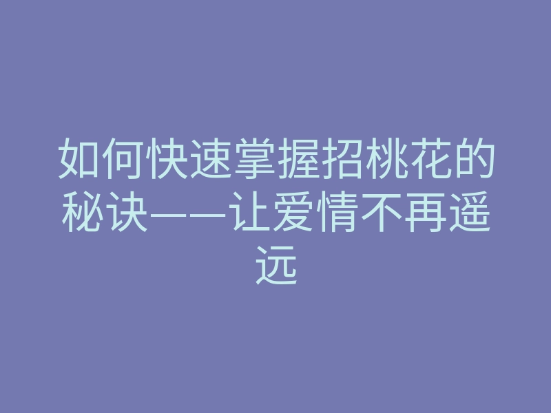 如何快速掌握招桃花的秘诀——让爱情不再遥远